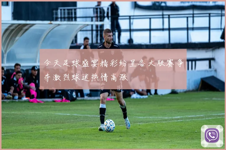今天足球盛宴精彩纷呈各大联赛争夺激烈球迷热情高涨