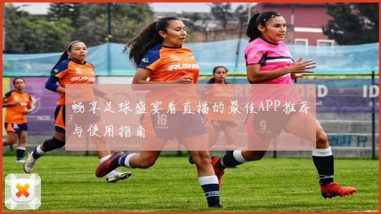 畅享足球盛宴看直播的最佳APP推荐与使用指南