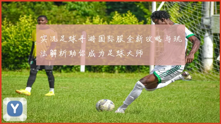 实况足球手游国际服全新攻略与玩法解析助你成为足球大师