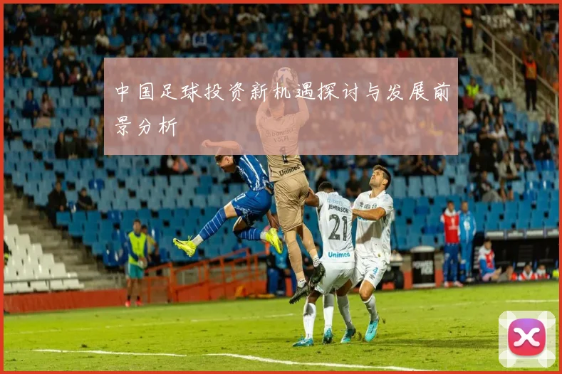 中国足球投资新机遇探讨与发展前景分析