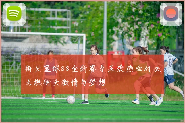 街头篮球ss全新赛季来袭热血对决点燃街头激情与梦想
