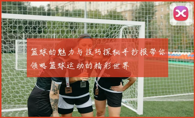 篮球的魅力与技巧探秘手抄报带你领略篮球运动的精彩世界
