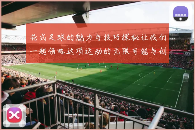 花式足球的魅力与技巧探秘让我们一起领略这项运动的无限可能与创意之美