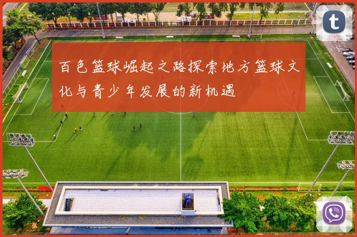 百色篮球崛起之路探索地方篮球文化与青少年发展的新机遇